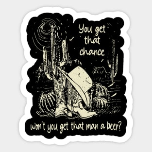 You get that chance, won’t you get that man a beer Cactus Boots Deserts Sticker